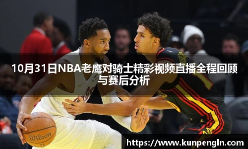 10月31日NBA老鹰对骑士精彩视频直播全程回顾与赛后分析