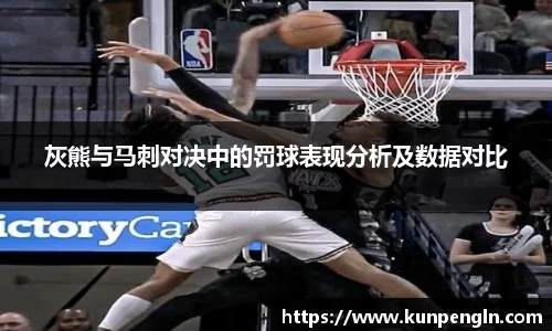 灰熊与马刺对决中的罚球表现分析及数据对比