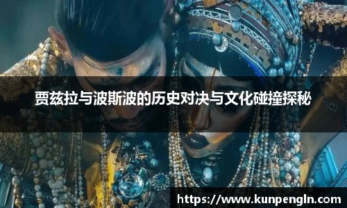 贾兹拉与波斯波的历史对决与文化碰撞探秘