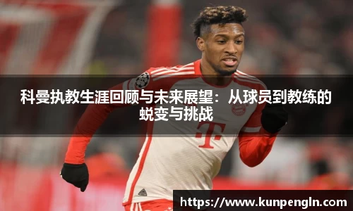 科曼执教生涯回顾与未来展望：从球员到教练的蜕变与挑战