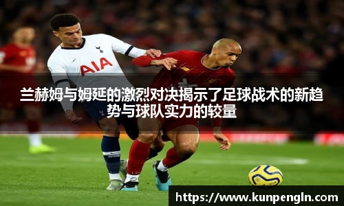 兰赫姆与姆延的激烈对决揭示了足球战术的新趋势与球队实力的较量