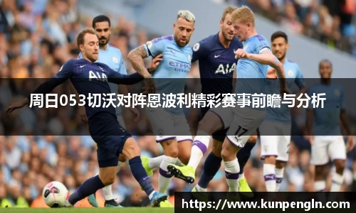 周日053切沃对阵恩波利精彩赛事前瞻与分析