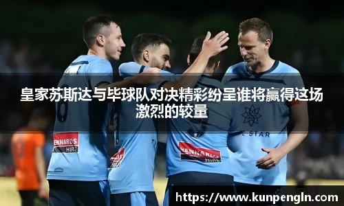 皇家苏斯达与毕球队对决精彩纷呈谁将赢得这场激烈的较量